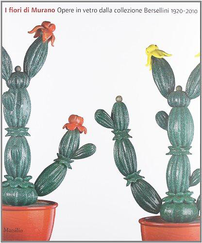 I fiori di Murano. Opere in vetro della collezione Bersellini 1920-2010